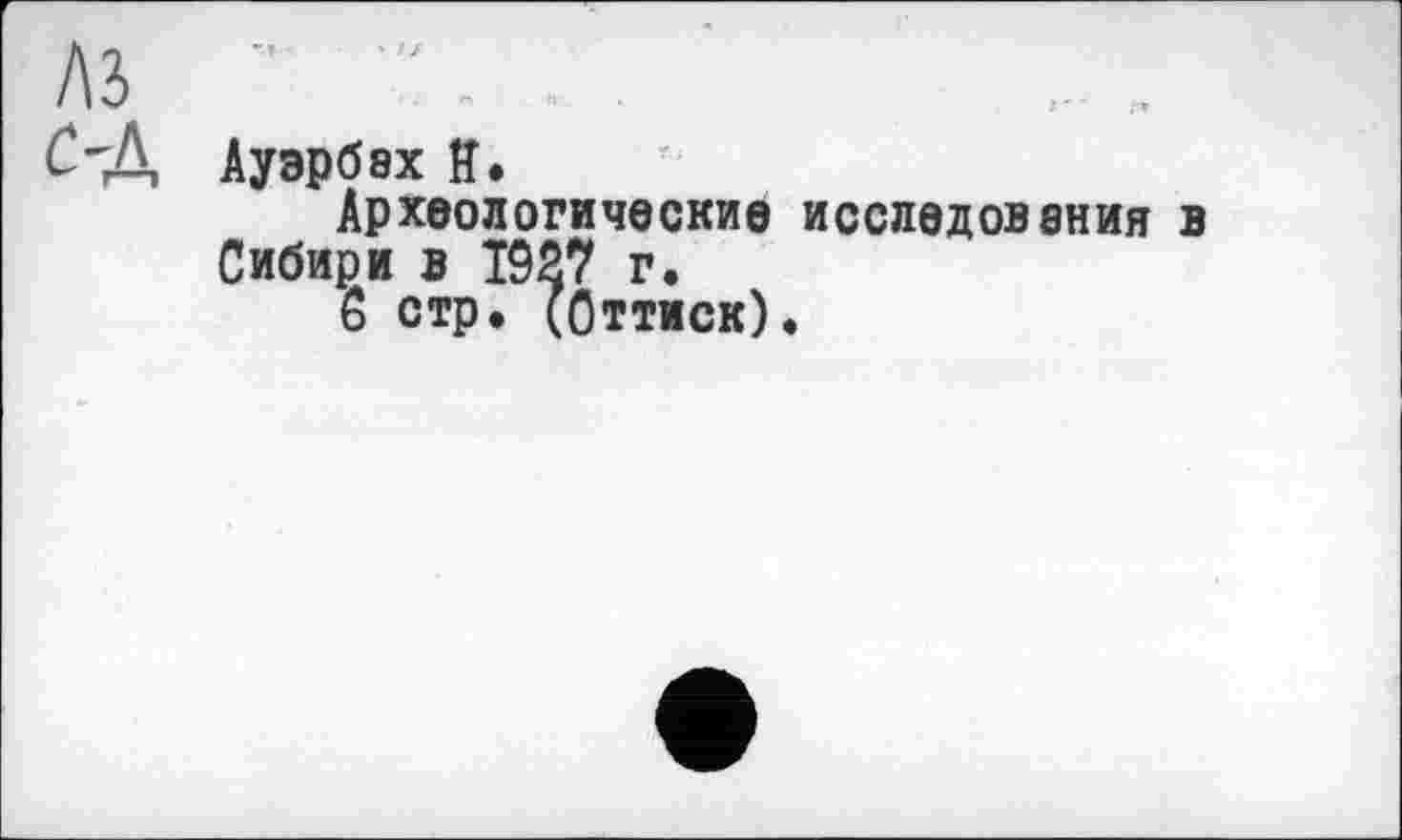 ﻿м
Ауэрбах Я.
Археологические исследования в Сибири в Т927 г.
б стр. (Оттиск).